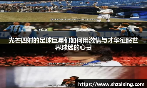 光芒四射的足球巨星们如何用激情与才华征服世界球迷的心灵