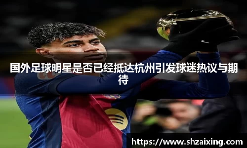 国外足球明星是否已经抵达杭州引发球迷热议与期待