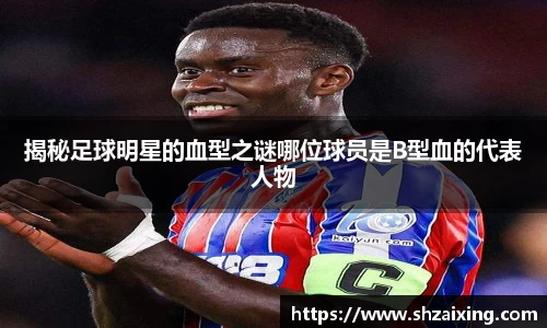 揭秘足球明星的血型之谜哪位球员是B型血的代表人物